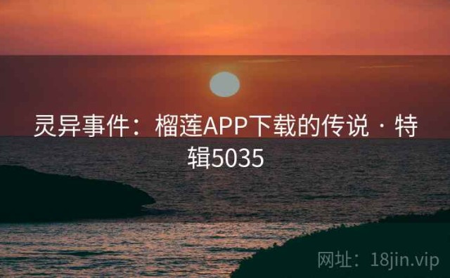 灵异事件：榴莲APP下载的传说 · 特辑5035