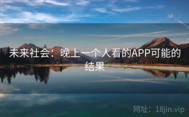 未来社会：晚上一个人看的APP可能的结果