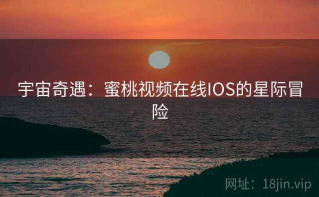 宇宙奇遇：蜜桃视频在线IOS的星际冒险