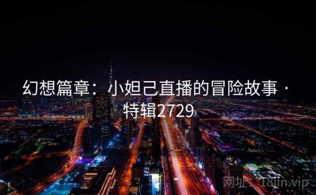 幻想篇章：小妲己直播的冒险故事 · 特辑2729