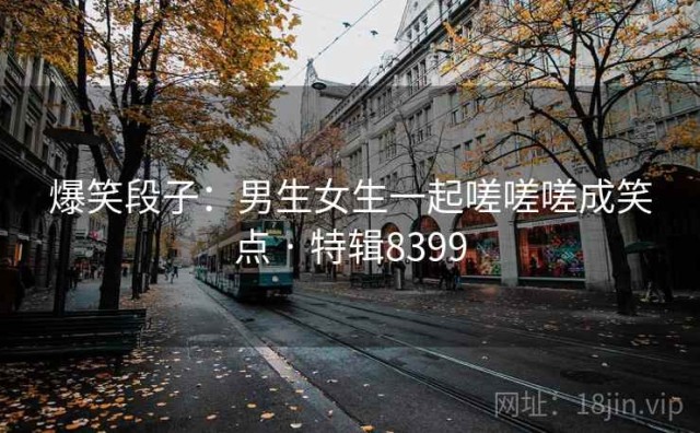 爆笑段子：男生女生一起嗟嗟嗟成笑点 · 特辑8399