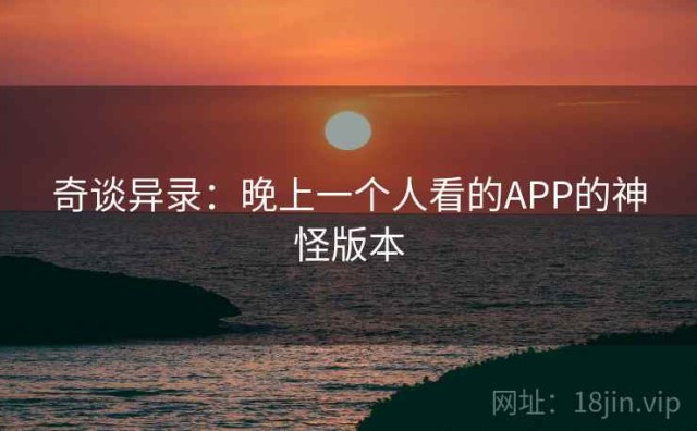 奇谈异录：晚上一个人看的APP的神怪版本