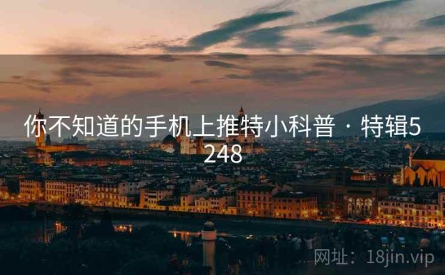 你不知道的手机上推特小科普 · 特辑5248