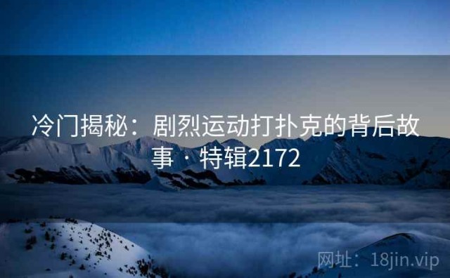 冷门揭秘：剧烈运动打扑克的背后故事 · 特辑2172