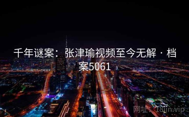 千年谜案：张津瑜视频至今无解 · 档案5061