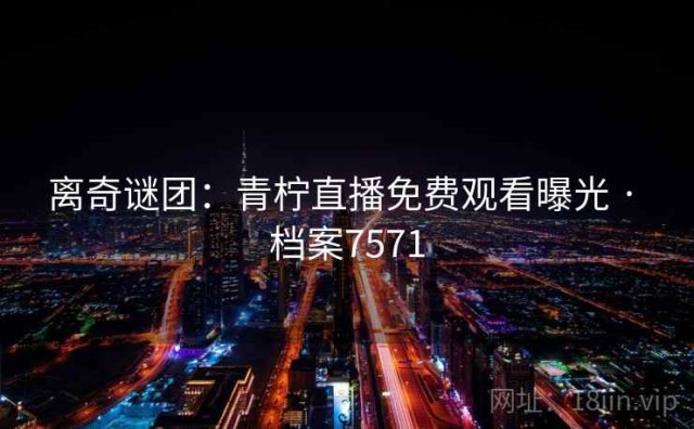 离奇谜团：青柠直播免费观看曝光 · 档案7571