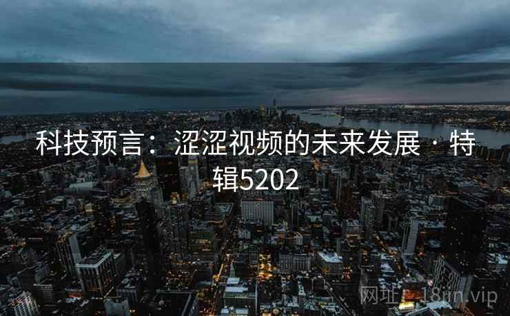 科技预言：涩涩视频的未来发展 · 特辑5202