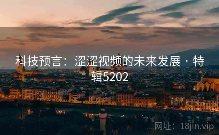 科技预言：涩涩视频的未来发展 · 特辑5202