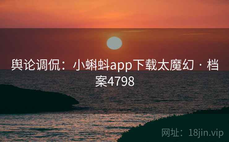 舆论调侃：小蝌蚪app下载太魔幻 · 档案4798
