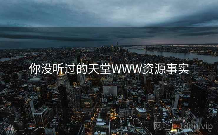 你没听过的天堂WWW资源事实