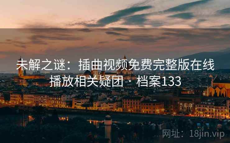 未解之谜：插曲视频免费完整版在线播放相关疑团 · 档案133