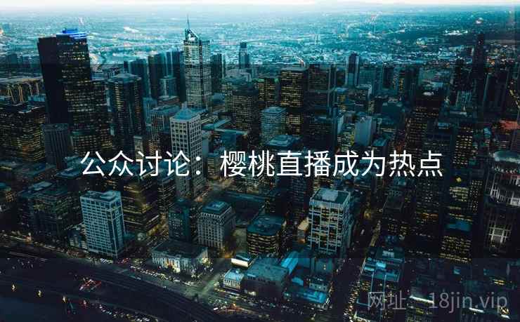 公众讨论：樱桃直播成为热点