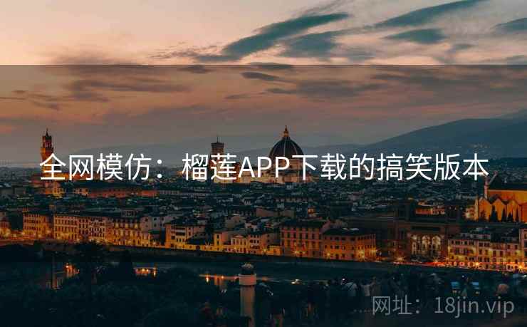 全网模仿：榴莲APP下载的搞笑版本