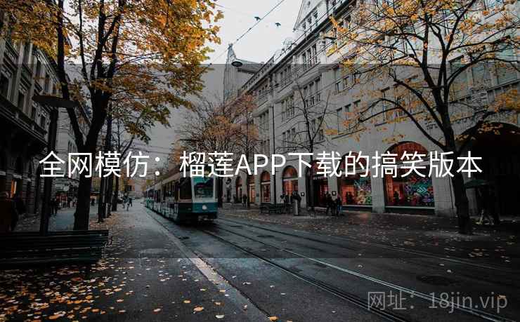 全网模仿：榴莲APP下载的搞笑版本