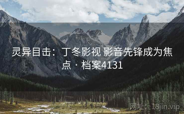 灵异目击：丁冬影视 影音先锋成为焦点 · 档案4131