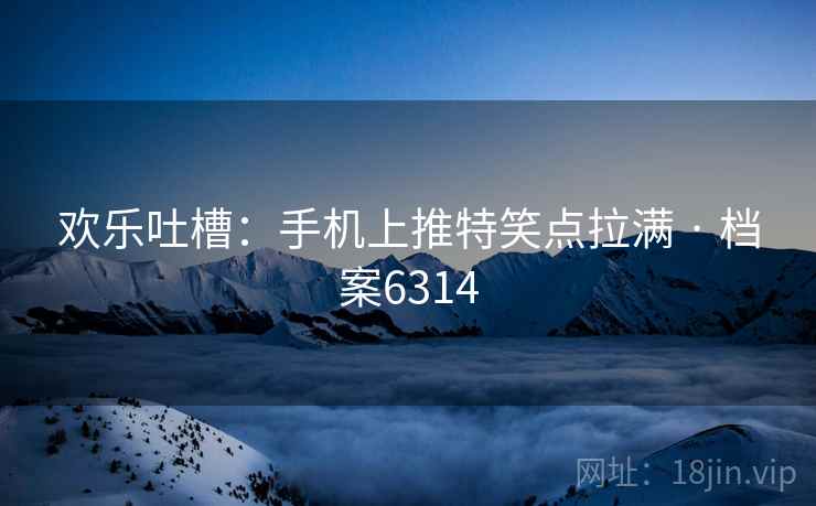 欢乐吐槽：手机上推特笑点拉满 · 档案6314