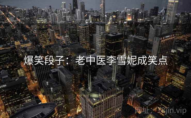 爆笑段子：老中医李雪妮成笑点