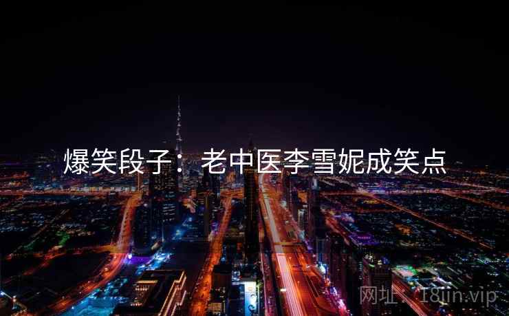 爆笑段子：老中医李雪妮成笑点