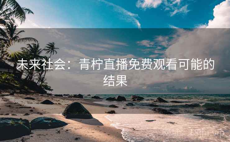 未来社会：青柠直播免费观看可能的结果