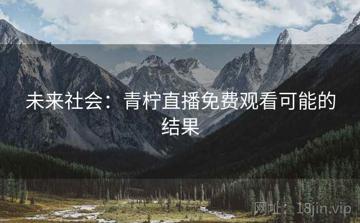 未来社会：青柠直播免费观看可能的结果