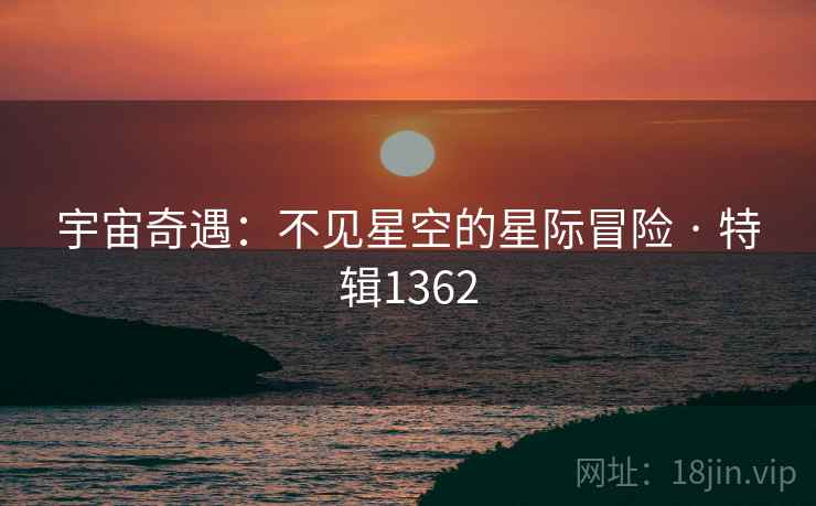 宇宙奇遇：不见星空的星际冒险 · 特辑1362