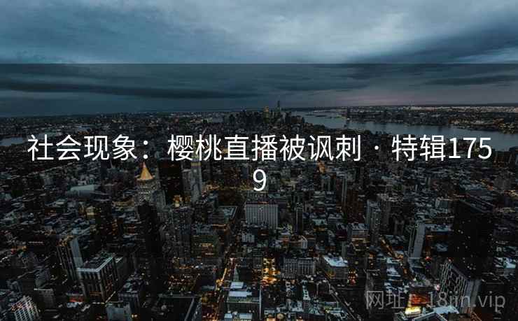 社会现象：樱桃直播被讽刺 · 特辑1759
