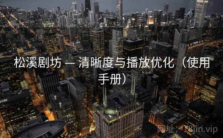 松溪剧坊 — 清晰度与播放优化（使用手册）