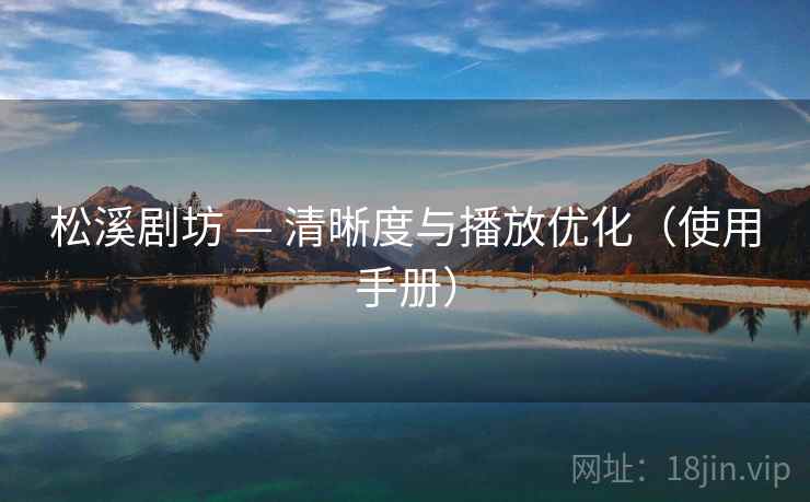 松溪剧坊 — 清晰度与播放优化（使用手册）