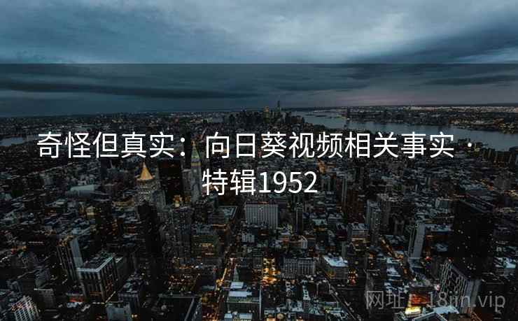 奇怪但真实：向日葵视频相关事实 · 特辑1952