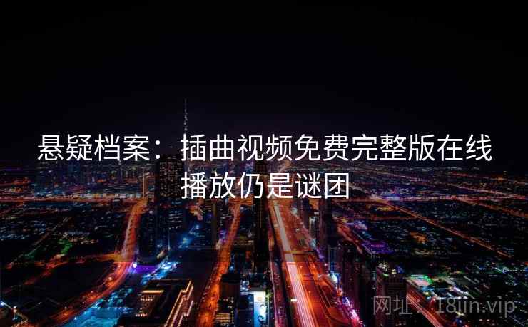 悬疑档案：插曲视频免费完整版在线播放仍是谜团