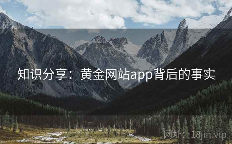知识分享:黄金网站app背后的事实 知识分享:黄金网站app背后的事实