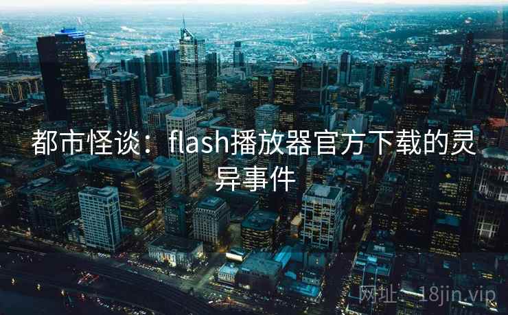 都市怪谈：flash播放器官方下载的灵异事件