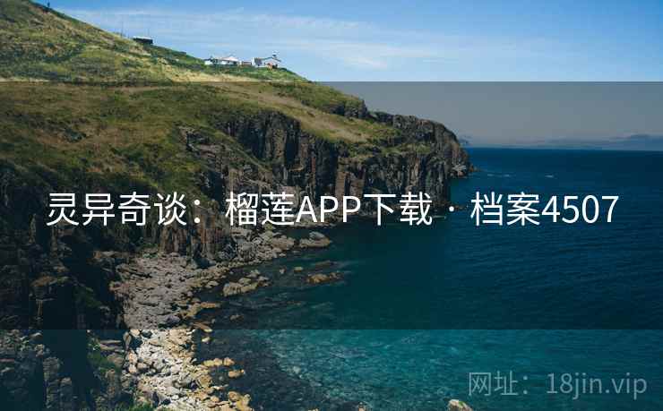灵异奇谈:榴莲APP下载 · 档案4507 灵异奇谈:榴莲APP下载 · 档案4507