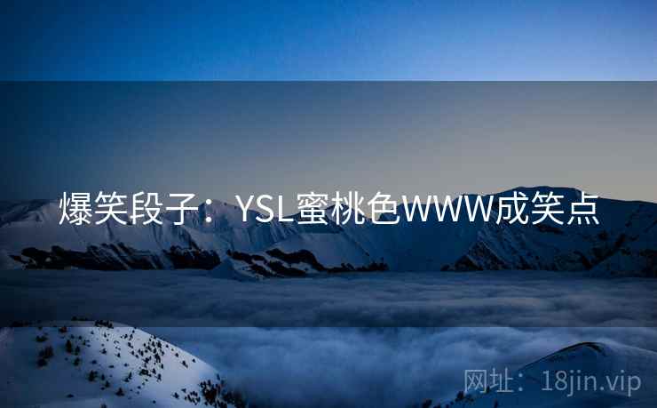 爆笑段子:YSL蜜桃色WWW成笑点 爆笑段子:YSL蜜桃色WWW成笑点