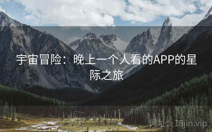 宇宙冒险：晚上一个人看的APP的星际之旅