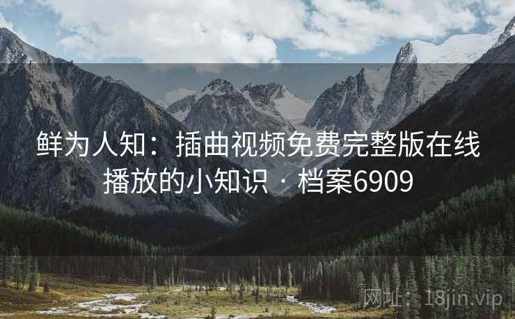 鲜为人知:插曲视频免费完整版在线播放的小知识 · 档案6909 鲜为人知:插曲视频免费完整版在线播放的小知识 · 档案6909