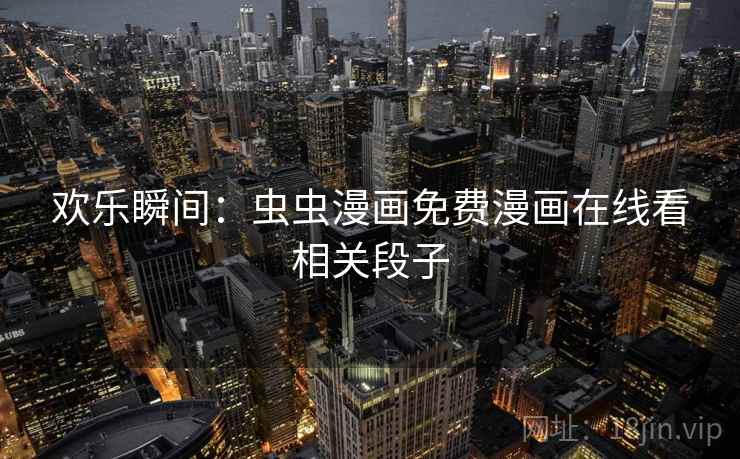 欢乐瞬间：虫虫漫画免费漫画在线看相关段子