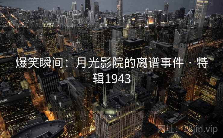 爆笑瞬间:月光影院的离谱事件 · 特辑1943 爆笑瞬间:月光影院的离谱事件 · 特辑1943