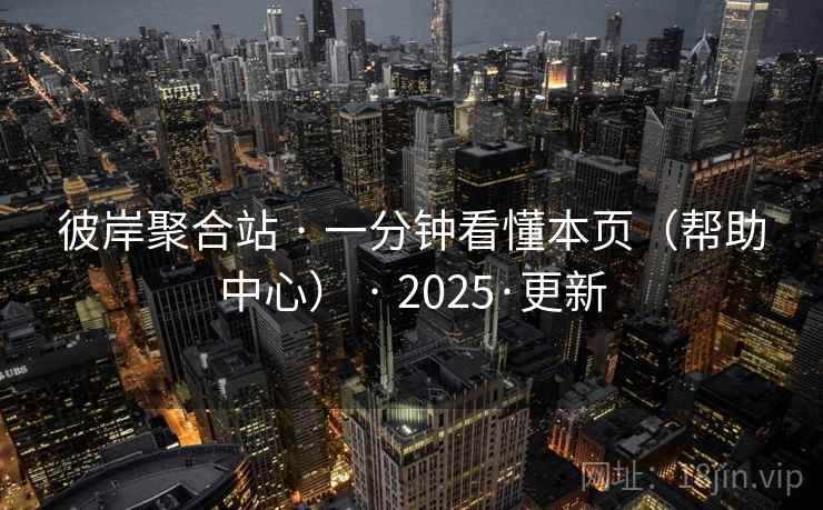 彼岸聚合站 · 一分钟看懂本页(帮助中心) · 2025·更新 彼岸聚合站 · 一分钟看懂本页(帮助中心) · 2025·更新