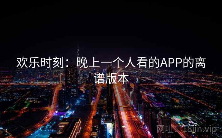 欢乐时刻：晚上一个人看的APP的离谱版本