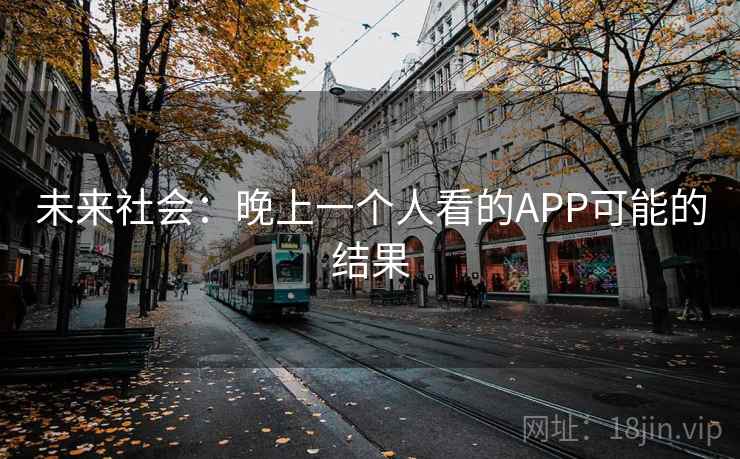 未来社会:晚上一个人看的APP可能的结果 未来社会:晚上一个人看的APP可能的结果