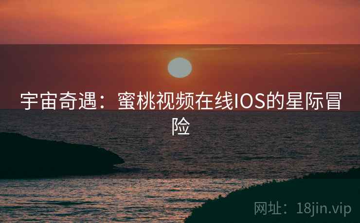 宇宙奇遇：蜜桃视频在线IOS的星际冒险
