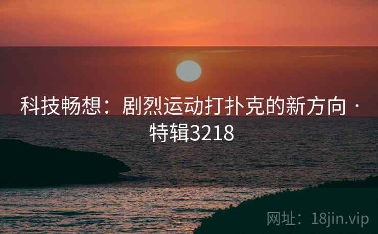 科技畅想：剧烈运动打扑克的新方向 · 特辑3218