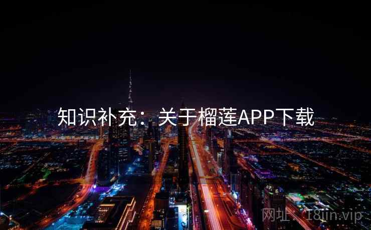 知识补充:关于榴莲APP下载 知识补充:关于榴莲APP下载