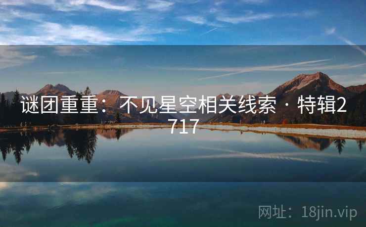 谜团重重:不见星空相关线索 · 特辑2717 谜团重重:不见星空相关线索 · 特辑2717