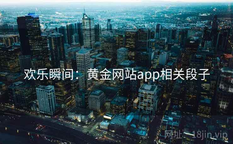 欢乐瞬间：黄金网站app相关段子