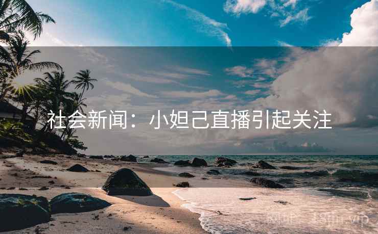 社会新闻:小妲己直播引起关注 社会新闻:小妲己直播引起关注