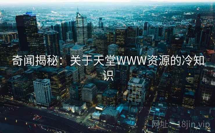 奇闻揭秘:关于天堂WWW资源的冷知识 奇闻揭秘:关于天堂WWW资源的冷知识