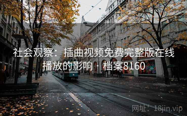 社会观察：插曲视频免费完整版在线播放的影响 · 档案8160