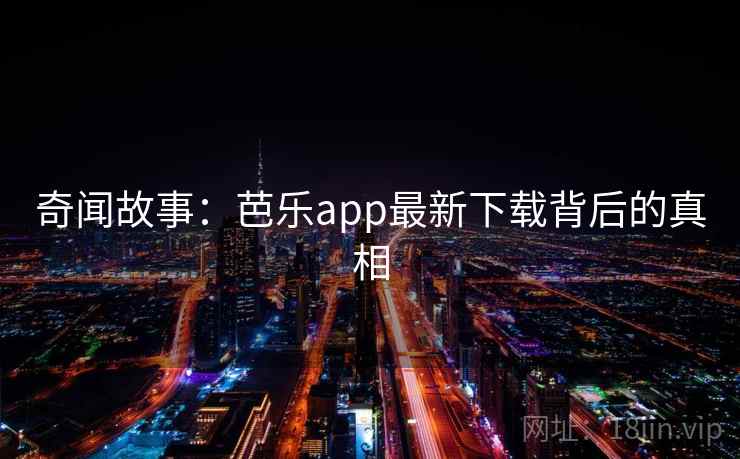 奇闻故事:芭乐app最新下载背后的真相 奇闻故事:芭乐app最新下载背后的真相